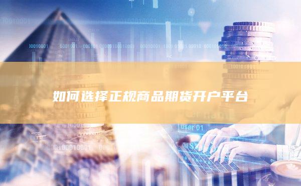如何选择正规商品期货开户平台