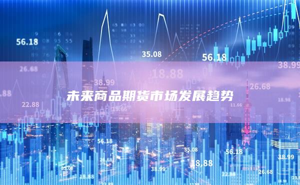 未来商品期货市场发展趋势