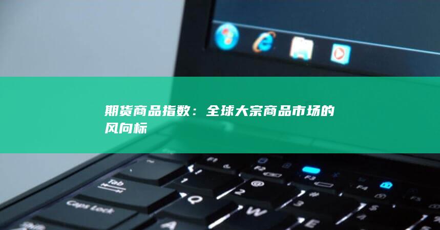 期货商品指数：全球大宗商品市场的风向标