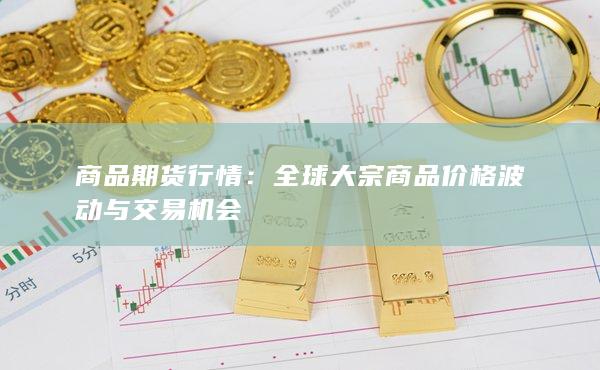 全球大宗商品价格波动与交易机会