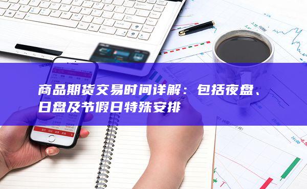 商品期货交易时间详解