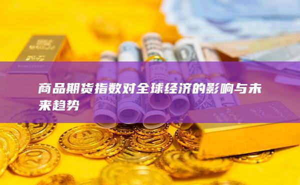 商品期货指数对全球经济的影响与未来趋势