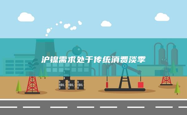 沪镍需求处于传统消费淡季