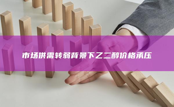 市场供需转弱背景下乙二醇价格承压