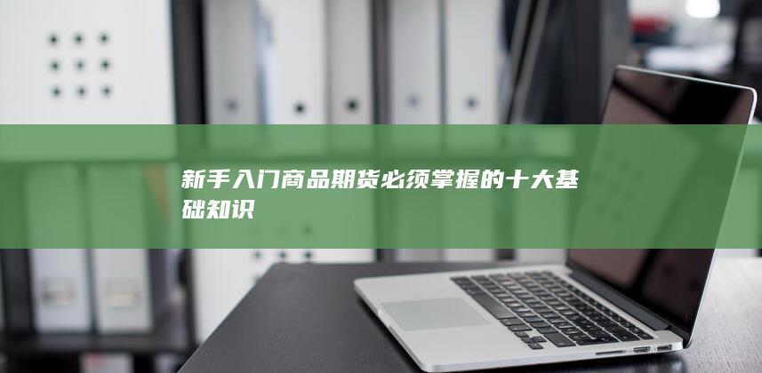 新手入门商品期货必须掌握的十大基础知识