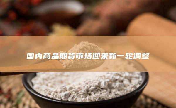 国内商品期货市场迎来新一轮调整