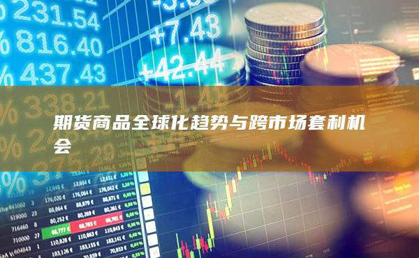 期货商品全球化趋势与跨市场套利机会