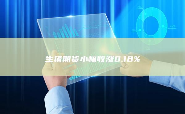 生猪期货小幅收涨0.18%