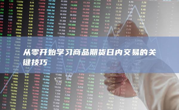 从零开始学习商品期货日内交易的关键技巧