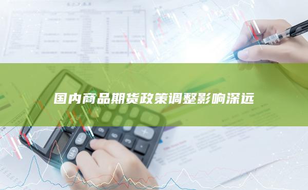 国内商品期货政策调整影响深远