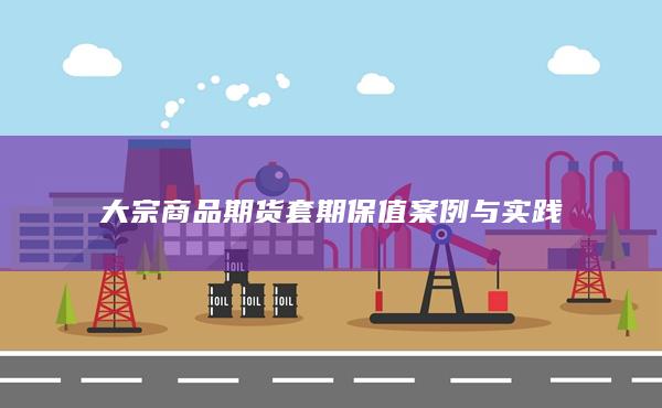 大宗商品期货套期保值案例与实践