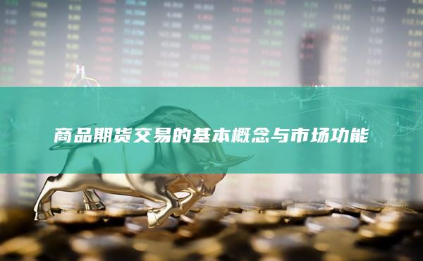 商品期货交易的基本概念与市场功能