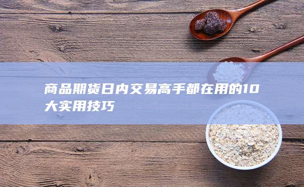 商品期货日内交易高手都在用的10大实用技巧