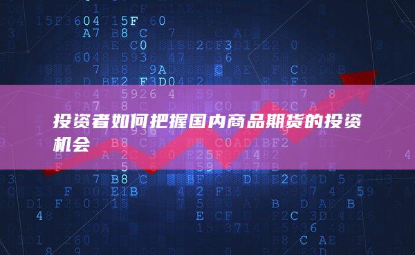 投资者如何把握国内商品期货的投资机会