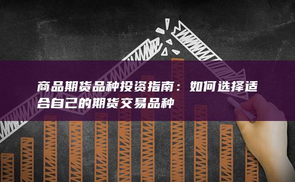 如何选择适合自己的期货交易品种