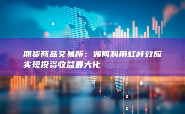 如何利用杠杆效应实现投资收益最大化