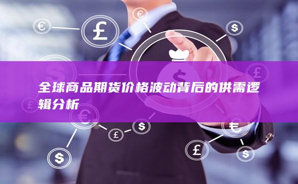 全球商品期货价格波动背后的供需逻辑分析