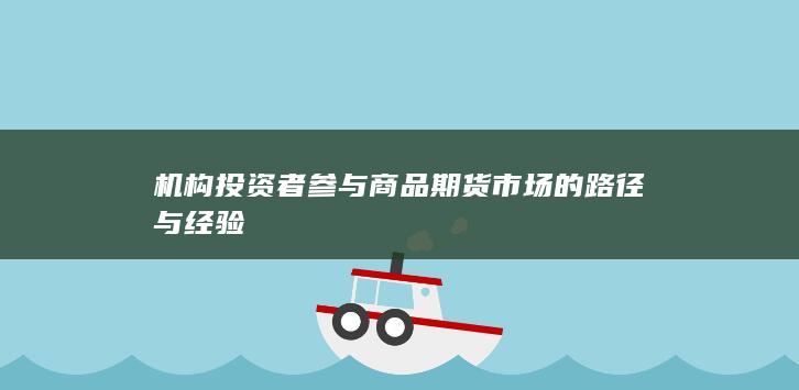 机构投资者参与商品期货市场的路径与经验