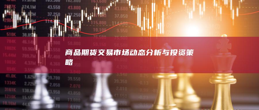 商品期货交易市场动态分析与投资策略