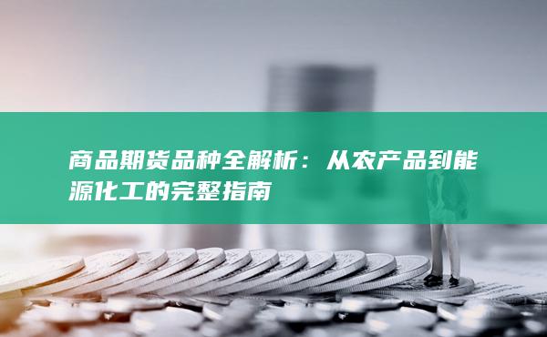从农产品到能源化工的完整指南