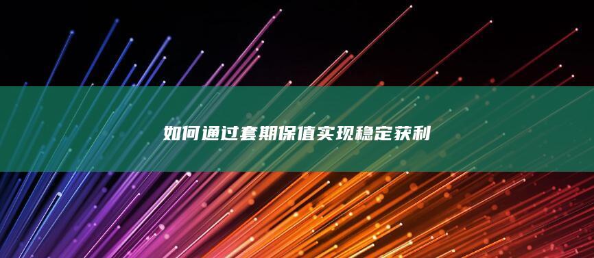如何通过套期保值实现稳定获利