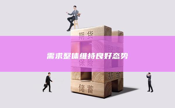 需求整体维持良好态势