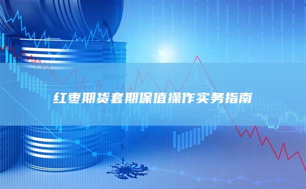 红枣期货套期保值操作实务指南