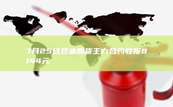 7月25日豆油期货主力合约收报8144元