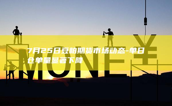 7月25日豆粕期货市场动态-单日仓单量显著下降