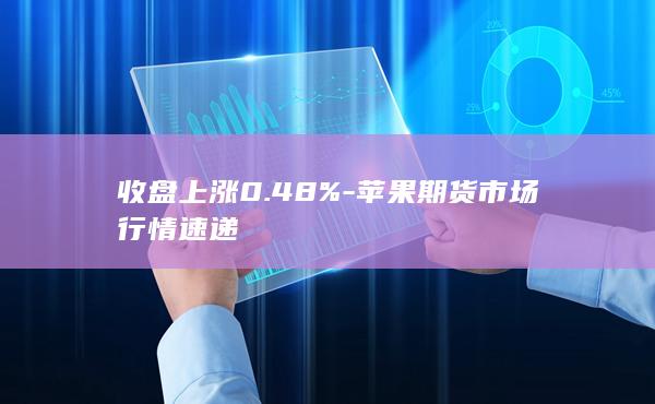 收盘上涨0.48%-苹果期货市场行情速递