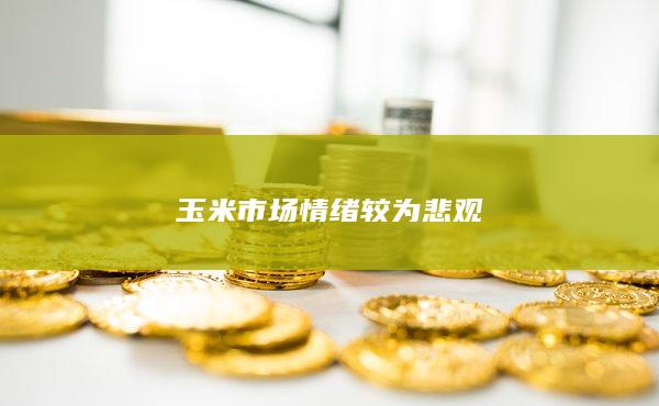 玉米市场情绪较为悲观