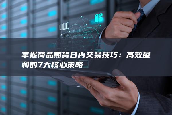 掌握商品期货日内交易技巧：高效盈利的7大核心策略