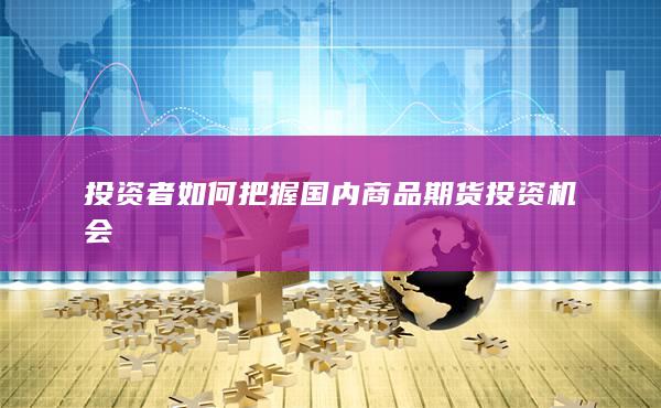 投资者如何把握国内商品期货投资机会