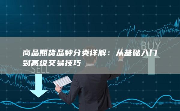 商品期货品种分类详解:从基础入门到高级交易技巧