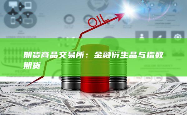 期货商品交易所：金融衍生品与指数期货