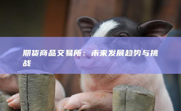 期货商品交易所:未来发展趋势与挑战