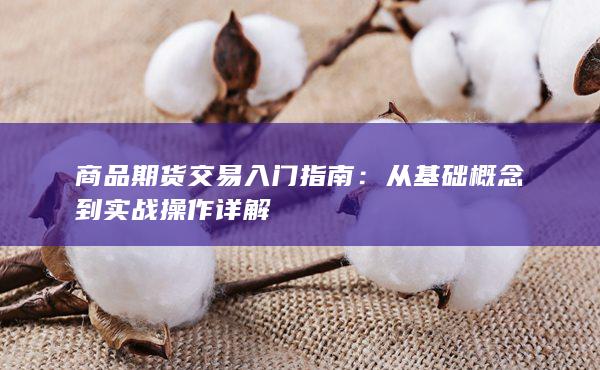 商品期货交易入门指南:从基础概念到实战操作详解