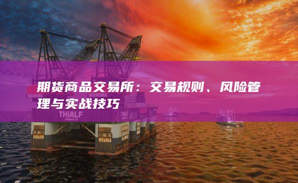 期货商品交易所:交易规则、风险管理与实战技巧