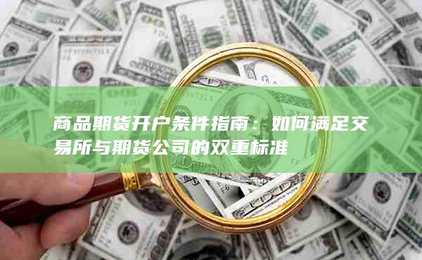 商品期货开户条件指南:如何满足交易所与期货公司的双重标准