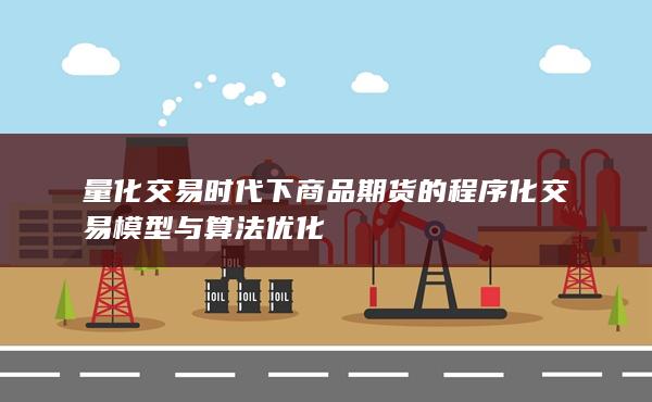 量化交易时代下商品期货的程序化交易模型与算法优化