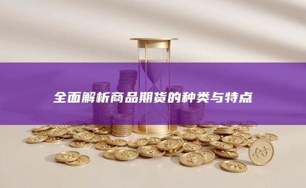 全面解析商品期货的种类与特点