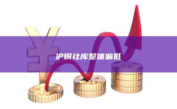 沪铜社库整体偏低