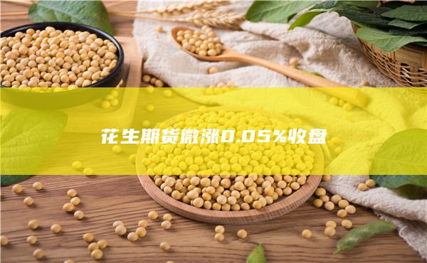 花生期货微涨0.05%收盘