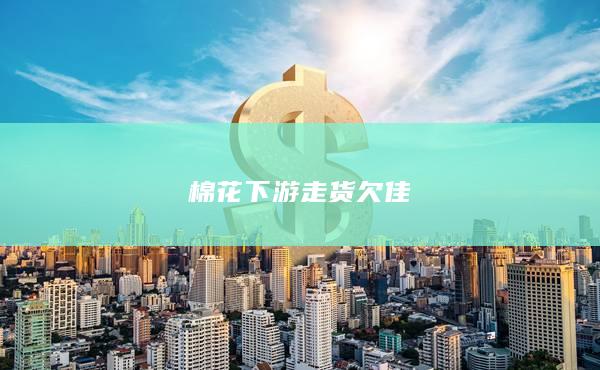 棉花下游走货欠佳