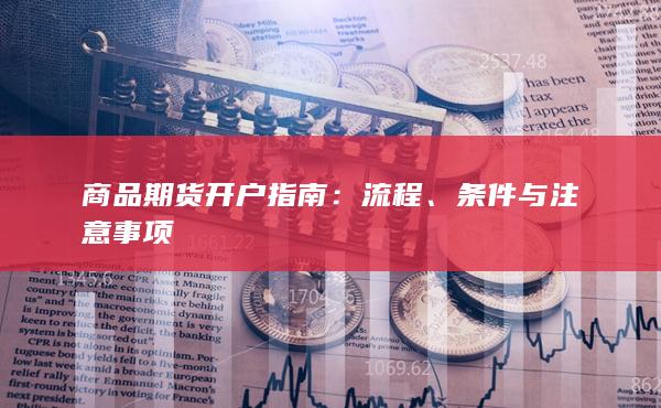 商品期货开户指南：流程、条件与注意事项