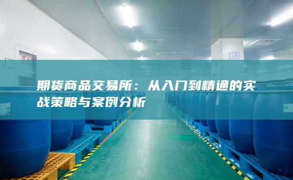 期货商品交易所：从入门到精通的实战策略与案例分析