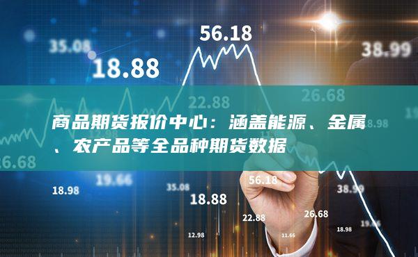 商品期货报价中心：涵盖能源、金属、农产品等全品种期货数据