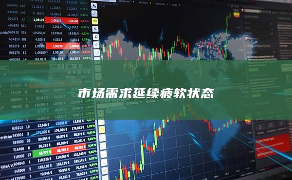 市场需求延续疲软状态