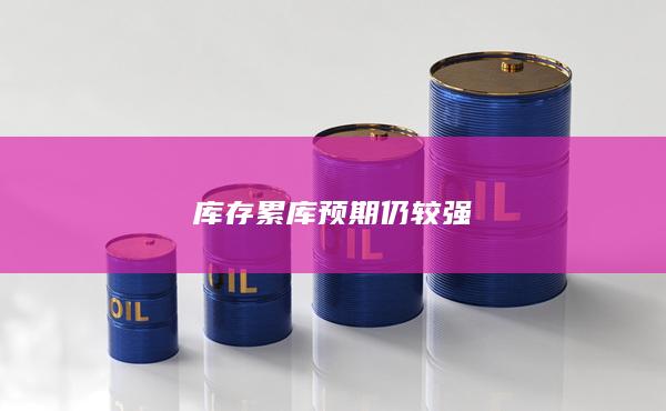 库存累库预期仍较强