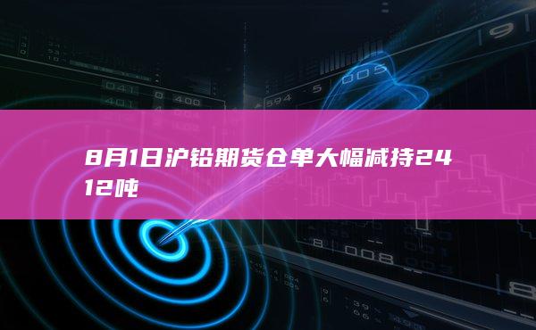 8月1日沪铅期货仓单大幅减持2412吨